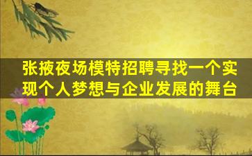 张掖夜场模特招聘寻找一个实现个人梦想与企业发展的舞台